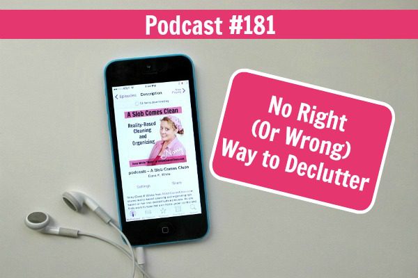 Podcast 181 No Right (Or Wrong) Way to Declutter at ASlobComesClean.com
